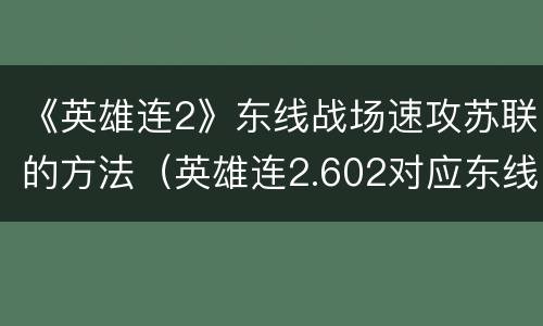 《英雄连2》东线战场速攻苏联的方法（英雄连2.602对应东线战场）