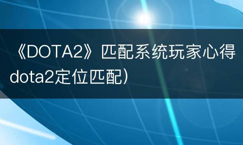 《DOTA2》匹配系统玩家心得（dota2定位匹配）