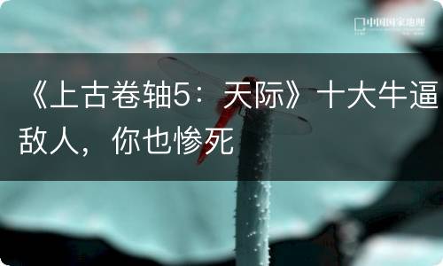 《上古卷轴5：天际》十大牛逼敌人，你也惨死