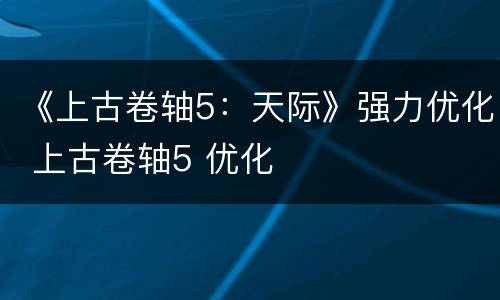 《上古卷轴5：天际》强力优化 上古卷轴5 优化