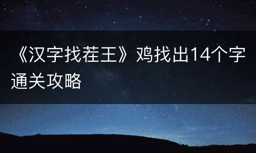 《汉字找茬王》鸡找出14个字通关攻略