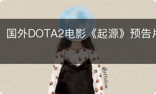 国外DOTA2电影《起源》预告片