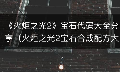 《火炬之光2》宝石代码大全分享（火炬之光2宝石合成配方大全）