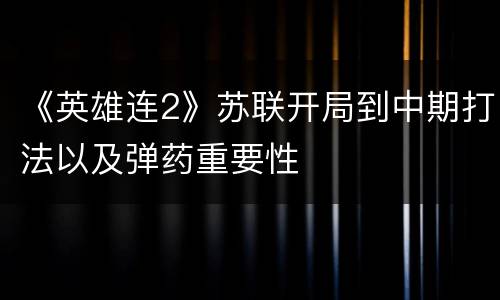 《英雄连2》苏联开局到中期打法以及弹药重要性