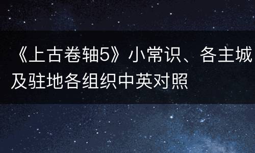 《上古卷轴5》小常识、各主城及驻地各组织中英对照