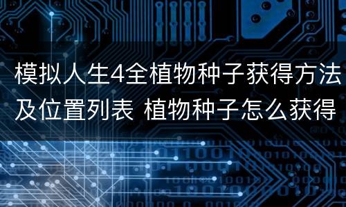 模拟人生4全植物种子获得方法及位置列表 植物种子怎么获得