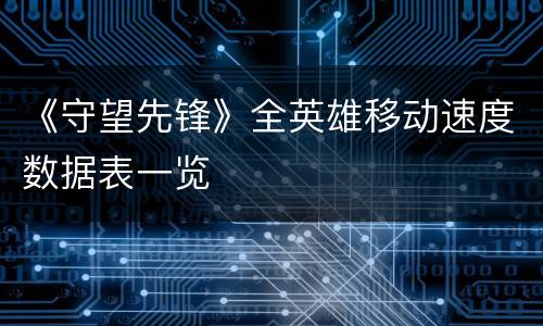 《守望先锋》全英雄移动速度数据表一览