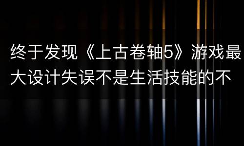 终于发现《上古卷轴5》游戏最大设计失误不是生活技能的不合理，而是怪物等级安排