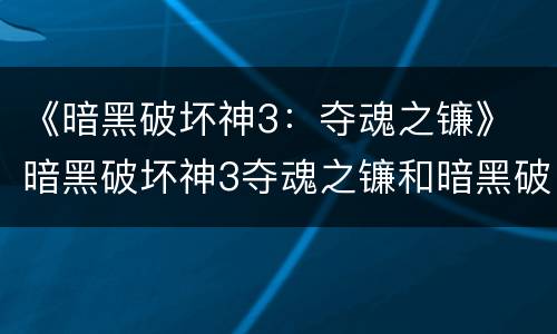 《暗黑破坏神3：夺魂之镰》 暗黑破坏神3夺魂之镰和暗黑破坏神3