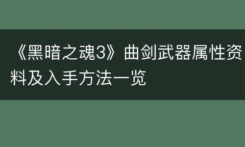 《黑暗之魂3》曲剑武器属性资料及入手方法一览