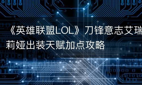 《英雄联盟LOL》刀锋意志艾瑞莉娅出装天赋加点攻略