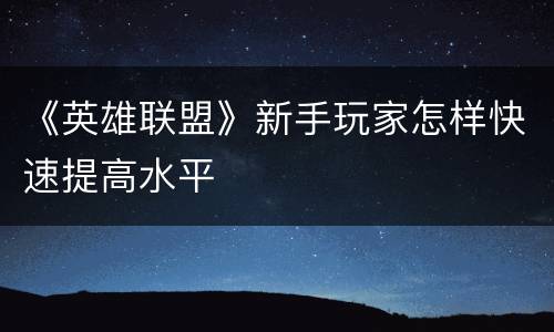 《英雄联盟》新手玩家怎样快速提高水平