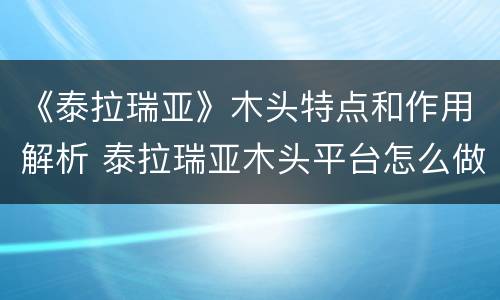 《泰拉瑞亚》木头特点和作用解析 泰拉瑞亚木头平台怎么做