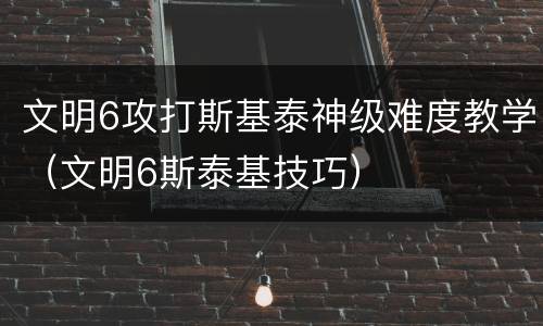 文明6攻打斯基泰神级难度教学（文明6斯泰基技巧）