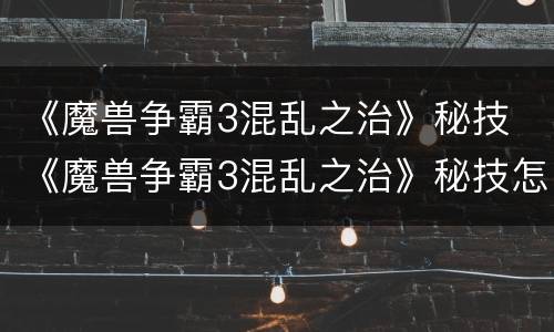 《魔兽争霸3混乱之治》秘技 《魔兽争霸3混乱之治》秘技怎么用