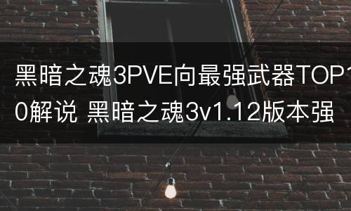 黑暗之魂3PVE向最强武器TOP10解说 黑暗之魂3v1.12版本强势武器