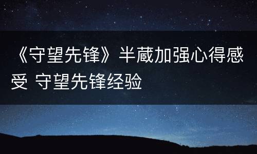 《守望先锋》半蔵加强心得感受 守望先锋经验