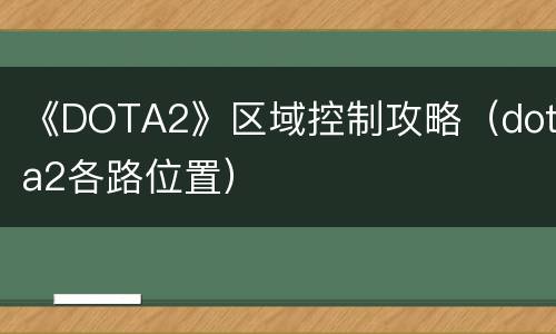 《DOTA2》区域控制攻略（dota2各路位置）