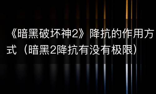 《暗黑破坏神2》降抗的作用方式（暗黑2降抗有没有极限）