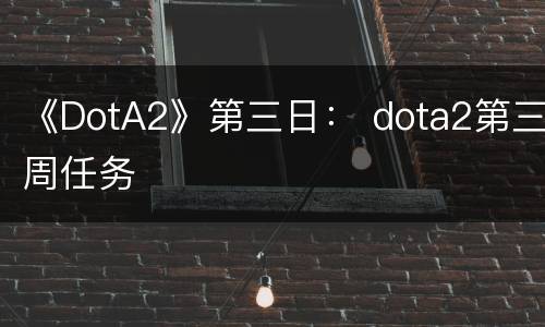 《DotA2》第三日： dota2第三周任务