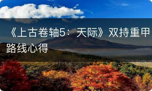 《上古卷轴5：天际》双持重甲路线心得