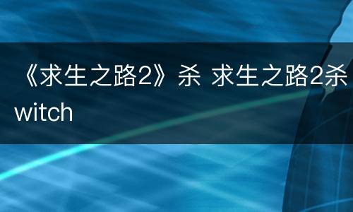 《求生之路2》杀 求生之路2杀witch
