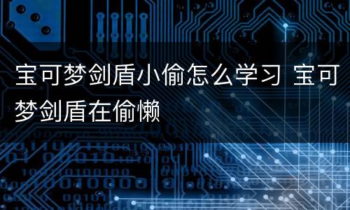 宝可梦剑盾小偷怎么学习 宝可梦剑盾在偷懒