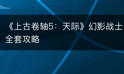 《上古卷轴5：天际》幻影战士全套攻略
