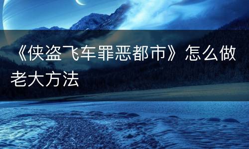 《侠盗飞车罪恶都市》怎么做老大方法
