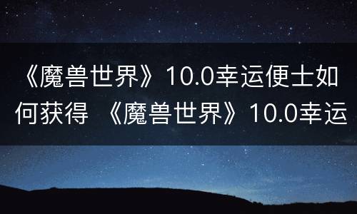 《魔兽世界》10.0幸运便士如何获得 《魔兽世界》10.0幸运便士如何获得金币
