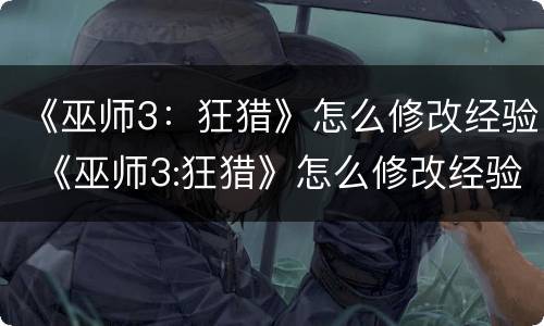 《巫师3：狂猎》怎么修改经验 《巫师3:狂猎》怎么修改经验值