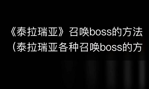 《泰拉瑞亚》召唤boss的方法（泰拉瑞亚各种召唤boss的方法）