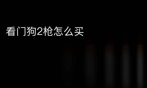 看门狗2枪怎么买