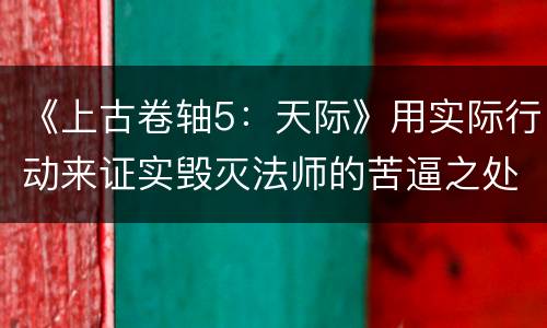 《上古卷轴5：天际》用实际行动来证实毁灭法师的苦逼之处