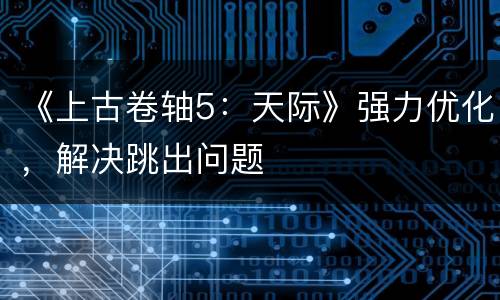 《上古卷轴5：天际》强力优化，解决跳出问题