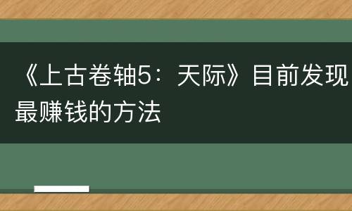 《上古卷轴5：天际》目前发现最赚钱的方法