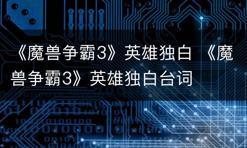 《魔兽争霸3》英雄独白 《魔兽争霸3》英雄独白台词