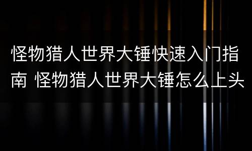 怪物猎人世界大锤快速入门指南 怪物猎人世界大锤怎么上头
