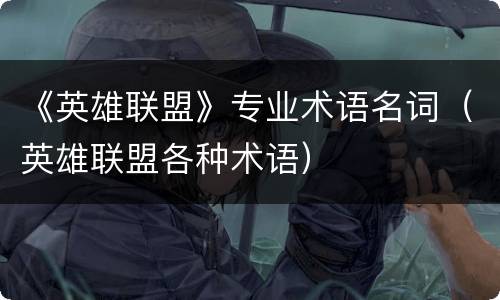 《英雄联盟》专业术语名词（英雄联盟各种术语）