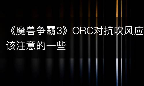 《魔兽争霸3》ORC对抗吹风应该注意的一些