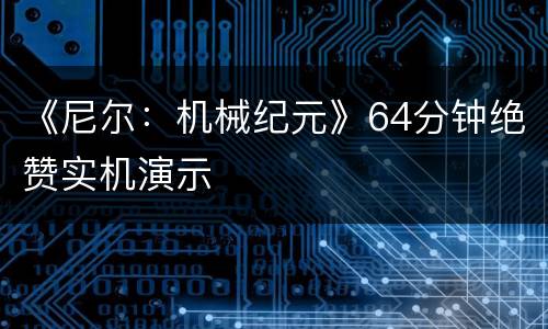 《尼尔：机械纪元》64分钟绝赞实机演示