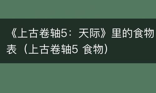 《上古卷轴5：天际》里的食物表（上古卷轴5 食物）