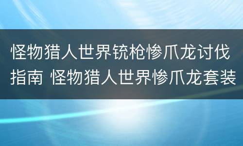 怪物猎人世界铳枪惨爪龙讨伐指南 怪物猎人世界惨爪龙套装上位