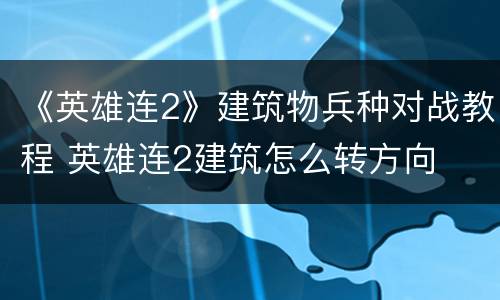 《英雄连2》建筑物兵种对战教程 英雄连2建筑怎么转方向
