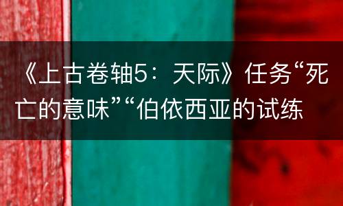 《上古卷轴5：天际》任务“死亡的意味”“伯依西亚的试练”的完美过法