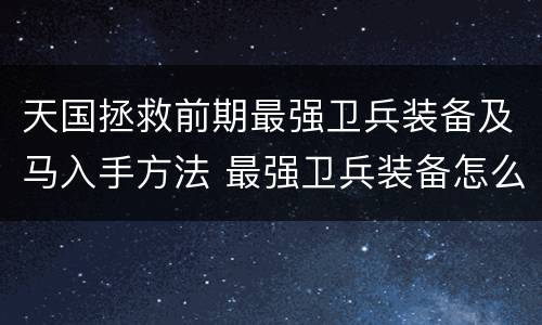 天国拯救前期最强卫兵装备及马入手方法 最强卫兵装备怎么拿_网