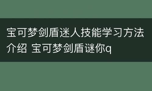 宝可梦剑盾迷人技能学习方法介绍 宝可梦剑盾谜你q