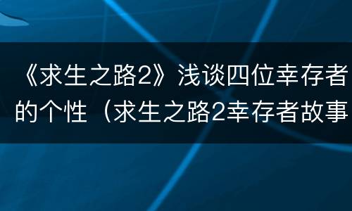 《求生之路2》浅谈四位幸存者的个性（求生之路2幸存者故事）