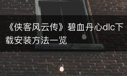 《侠客风云传》碧血丹心dlc下载安装方法一览