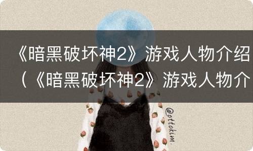 《暗黑破坏神2》游戏人物介绍（《暗黑破坏神2》游戏人物介绍图）